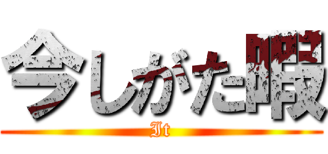 今しがた暇 (It)