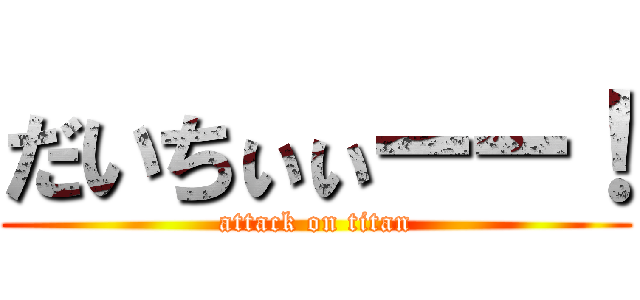 だいちぃぃーー！ (attack on titan)