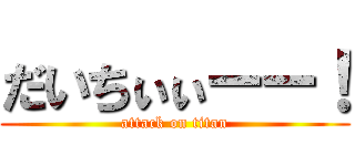 だいちぃぃーー！ (attack on titan)