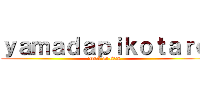 ｙａｍａｄａｐｉｋｏｔａｒｏ (attack on titan)