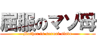 屈服のマゾ母 (Mother is sexual slave)