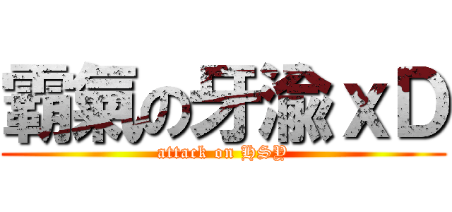 霸氣の牙渝ｘＤ (attack on HSY)