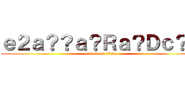 ｅ２ａ？？ａ？Ｒａ？Ｄｃ？？ (attack on titan)