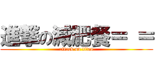 進撃の減肥餐＝ ＝ (attack on titan)