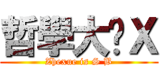 哲學大傻Ｘ (Zhexue is S B)