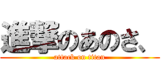 進撃のあのさ、 (attack on titan)