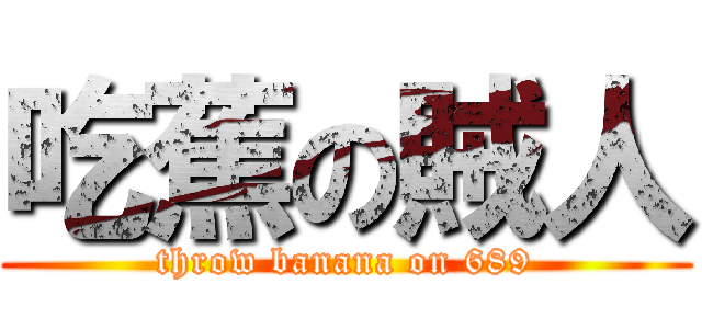 吃蕉の賊人 (throw banana on 689)