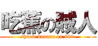 吃蕉の賊人 (throw banana on 689)