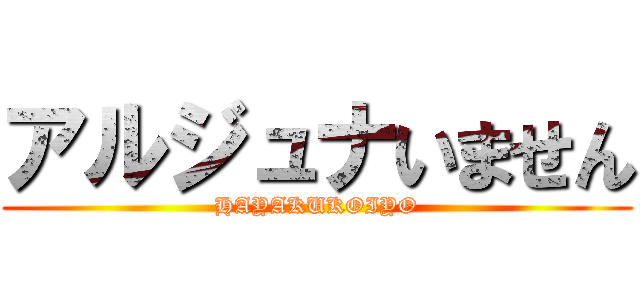 アルジュナいません (HAYAKUKOIYO)
