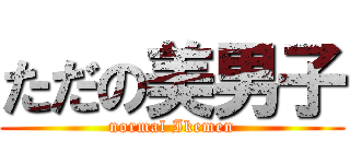ただの美男子 (normal Ikemen)
