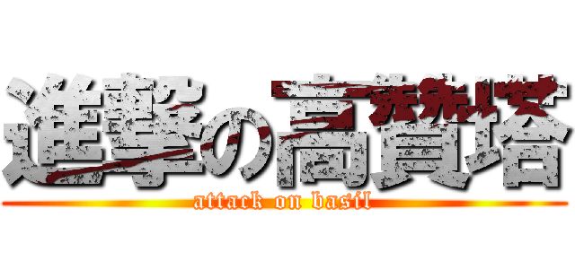 進撃の高贊塔 (attack on basil)