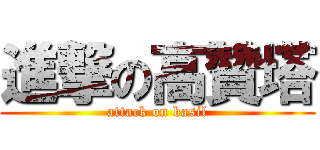 進撃の高贊塔 (attack on basil)