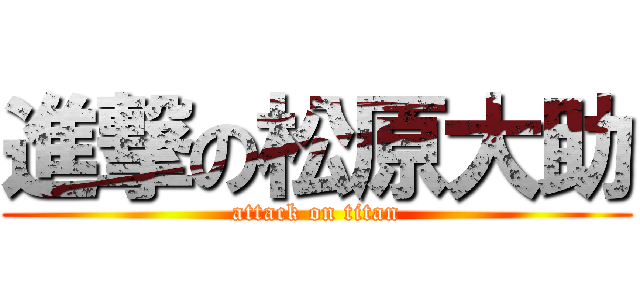 進撃の松原大助 (attack on titan)