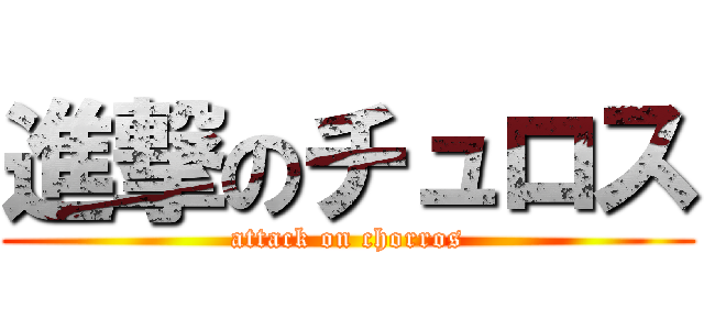 進撃のチュロス (attack on chorros)