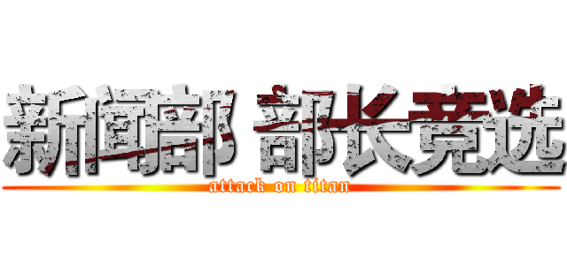新闻部 部长竞选 (attack on titan)
