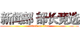 新闻部 部长竞选 (attack on titan)