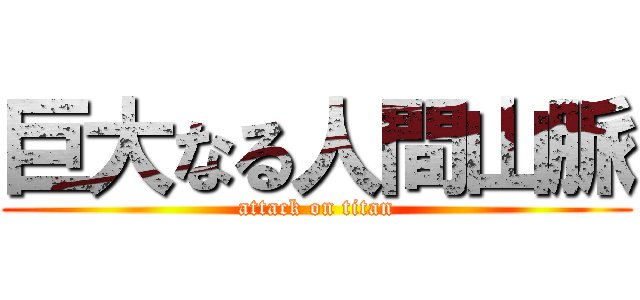 巨大なる人間山脈 (attack on titan)