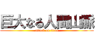巨大なる人間山脈 (attack on titan)