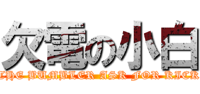 欠電の小白 (THE BUMBLER ASK FOR KICK)