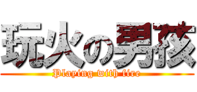 玩火の男孩 (Playing with fire)