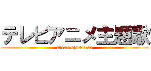 テレビアニメ主題歌 (anime shudai-ka)