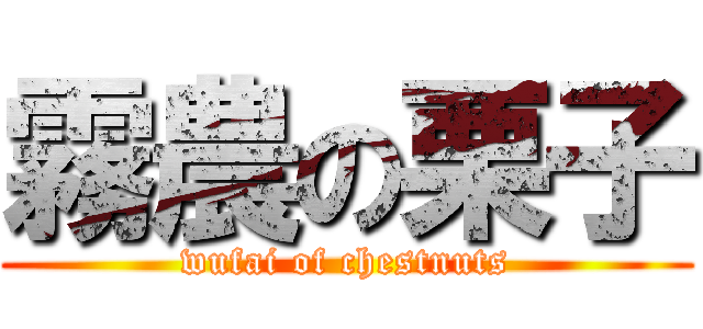 霧農の栗子 (wufai of chestnuts)