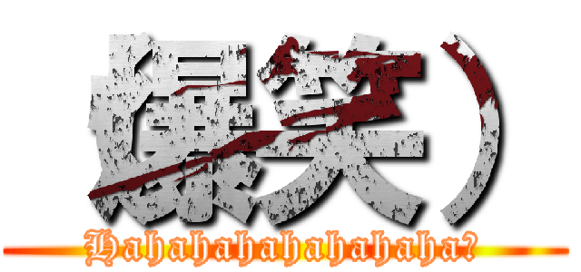 （爆笑） (Hahahahahahahaha！)