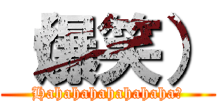 （爆笑） (Hahahahahahahaha！)