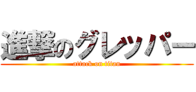 進撃のグレッパー (attack on titan)