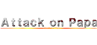 Ａｔｔａｃｋ ｏｎ Ｐａｐａｊ (attack on titan)