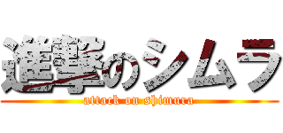 進撃のシムラ (attack on shimura)