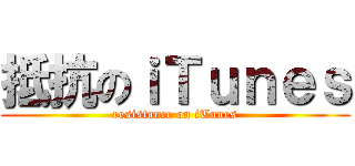 抵抗のｉＴｕｎｅｓ (resistance on iTunes)