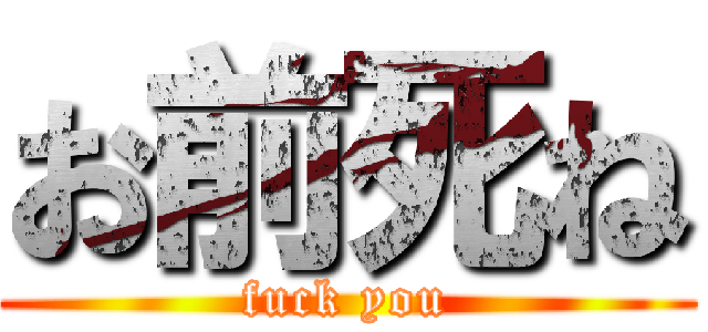 お前死ね (fuck you)