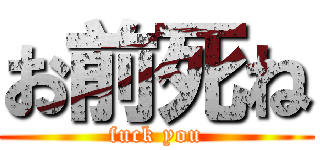 お前死ね (fuck you)