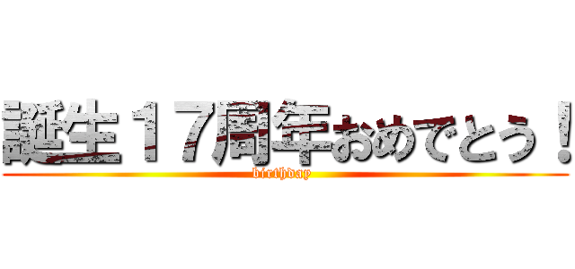 誕生１７周年おめでとう！ (birthday )