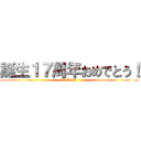 誕生１７周年おめでとう！ (birthday )