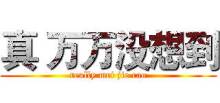真 万万没想到 (really mei jie cao)