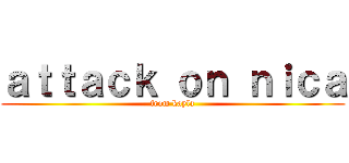 ａｔｔａｃｋ ｏｎ ｎｉｃａ (from kayla)