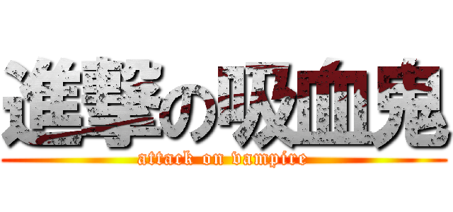 進撃の吸血鬼 (attack on vampire)