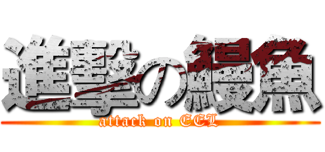 進擊の鰻魚 (attack on EEL)