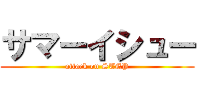 サマーイシュー (attack on STEP)