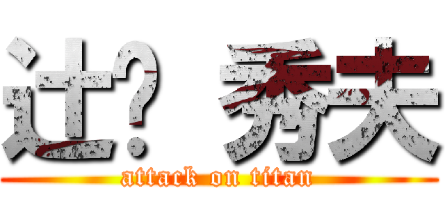 辻󠄀 秀夫 (attack on titan)