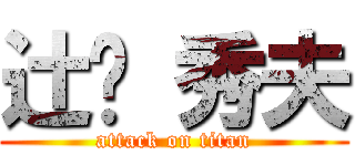 辻󠄀 秀夫 (attack on titan)