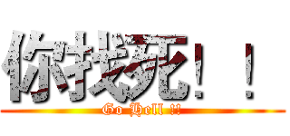 你找死！！ (Go Hell !!)