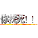 你找死！！ (Go Hell !!)