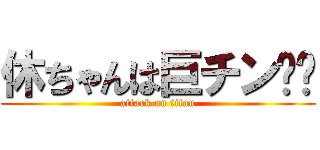 休ちゃんは巨チン⁉︎ (attack on titan)