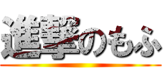 進撃のもふ ()