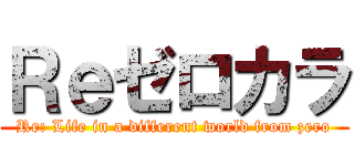 Ｒｅゼロカラ (Re: Life in a different world from zero)