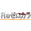Ｒｅゼロカラ (Re: Life in a different world from zero)