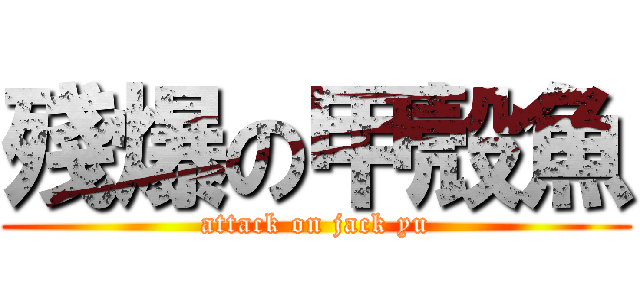 殘爆の甲殼魚 (attack on jack yu)